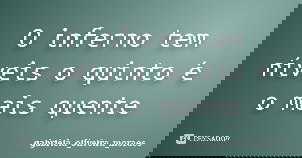 O inferno tem níveis o quinto é o mais quente... Frase de gabriela_oliveira_moraes.