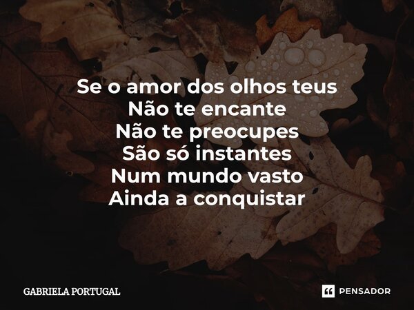 ⁠O amor Se o amor dos olhos teus Não te encante Não te preocupes São só instantes Num mundo vasto Ainda a conquistar... Frase de Gabriela Portugal.