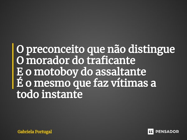 ⁠O preconceito enraizado O preconceito que não distingue O morador do traficante E o motoboy do assaltante É o mesmo que faz vítimas a todo instante... Frase de Gabriela Portugal.