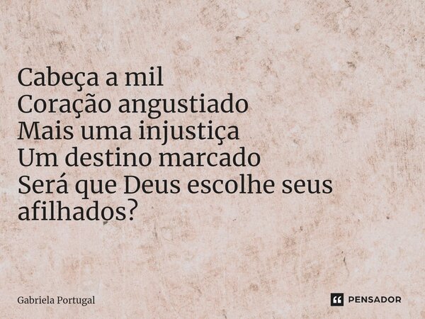 ⁠Predestinado Cabeça a mil Coração angustiado Mais uma injustiça Um destino marcado Será que Deus escolhe seus afilhados?... Frase de Gabriela Portugal.