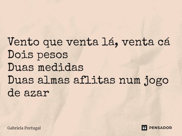 ⁠Vento que venta Vento que venta lá, venta cá Dois pesos Duas medidas Duas almas aflitas num jogo de azar... Frase de Gabriela Portugal.