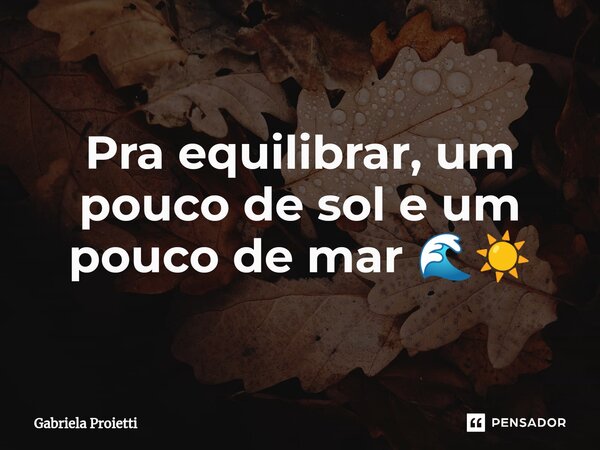 ⁠Pra equilibrar, um pouco de sol e um pouco de mar 🌊☀️... Frase de Gabriela Proietti.