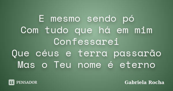 E mesmo sendo pó Com tudo que há em mim Confessarei Que céus e terra passarão Mas o Teu nome é eterno... Frase de Gabriela Rocha.