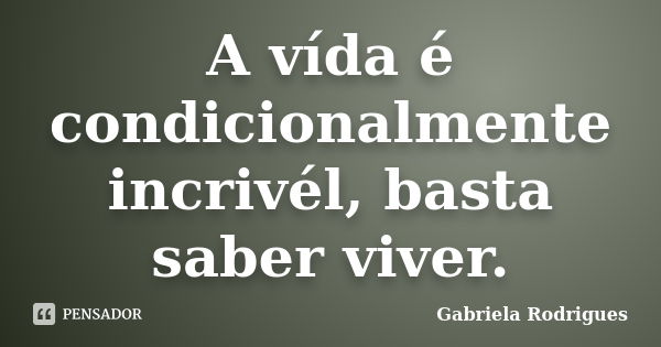 A vída é condicionalmente incrivél, basta saber viver.... Frase de Gabriela Rodrigues.