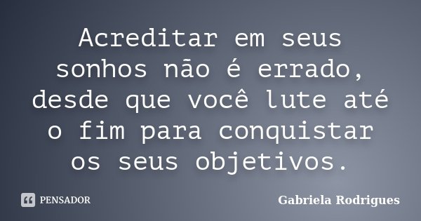 Acreditar em seus sonhos não é errado, desde que você lute até o fim para conquistar os seus objetivos.... Frase de Gabriela Rodrigues.
