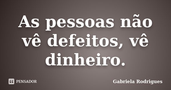 As pessoas não vê defeitos, vê dinheiro.... Frase de Gabriela Rodrigues.
