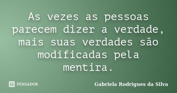As vezes as pessoas parecem dizer a verdade, mais suas verdades são modificadas pela mentira.... Frase de Gabriela Rodrigues da Silva.