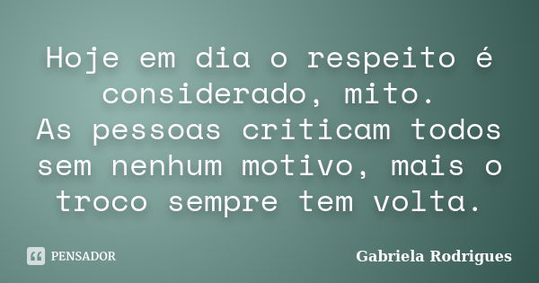 Hoje em dia o respeito é considerado, mito. As pessoas criticam todos sem nenhum motivo, mais o troco sempre tem volta.... Frase de Gabriela Rodrigues.