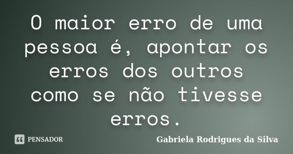 O maior erro de uma pessoa é, apontar os erros dos outros como se não tivesse erros.... Frase de Gabriela Rodrigues da Silva.