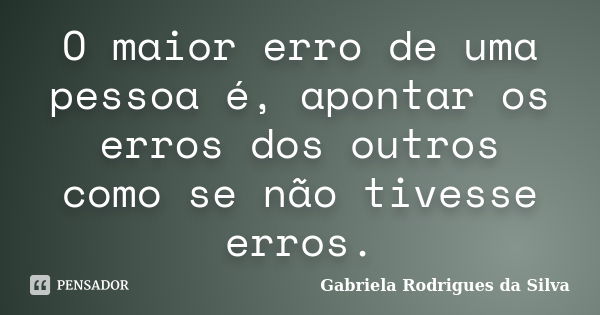 O maior erro de uma pessoa é, apontar os erros dos outros como se não tivesse erros.... Frase de Gabriela Rodrigues da Silva.