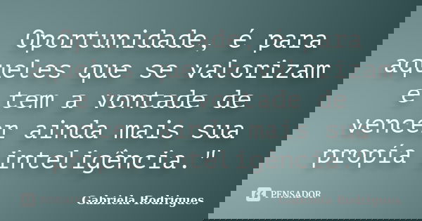 Oportunidade, é para aqueles que se valorizam e tem a vontade de vencer ainda mais sua propía inteligência."... Frase de Gabriela Rodrigues.
