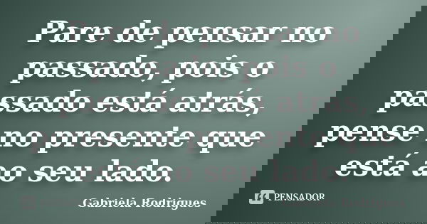 Pare de pensar no passado, pois o passado está atrás, pense no presente que está ao seu lado.... Frase de Gabriela Rodrigues.