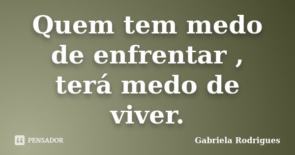 Quem tem medo de enfrentar , terá medo de viver.... Frase de Gabriela Rodrigues.