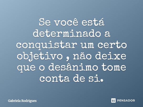 Se você está determinado a conquistar um certo objetivo, não deixe que o desânimo tome conta de si.... Frase de Gabriela Rodrigues.