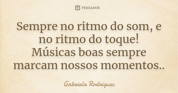 Sempre no ritmo do som, e no ritmo do toque! Músicas boas sempre marcam nossos momentos..... Frase de Gabriela Rodrigues.