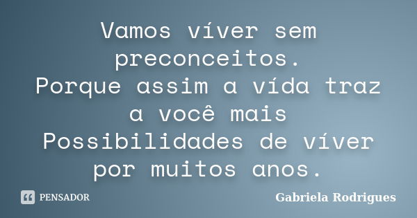 Vamos víver sem preconceitos. Porque assim a vída traz a você mais Possibilidades de víver por muitos anos.... Frase de Gabriela Rodrigues.