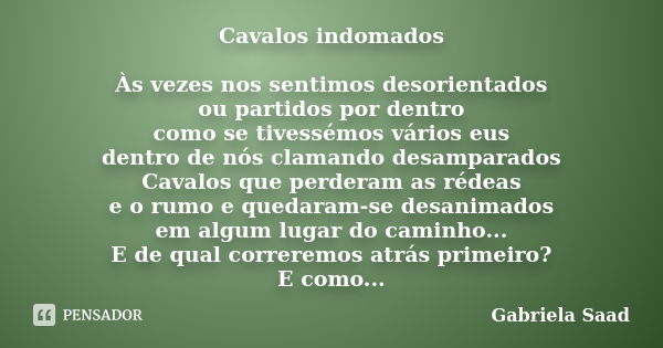 Cavalos indomados Às vezes nos sentimos desorientados ou partidos por dentro como se tivessémos vários eus dentro de nós clamando desamparados Cavalos que perde... Frase de Gabriela Saad.