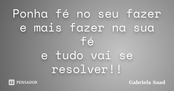 Ponha fé no seu fazer e mais fazer na sua fé e tudo vai se resolver!!... Frase de Gabriela Saad.