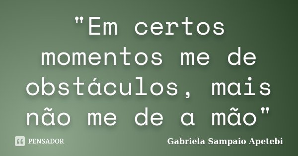 "Em certos momentos me de obstáculos, mais não me de a mão"... Frase de Gabriela Sampaio Apetebi.