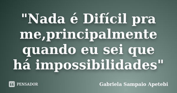 "Nada é Difícil pra me,principalmente quando eu sei que há impossibilidades"... Frase de Gabriela Sampaio Apetebi.