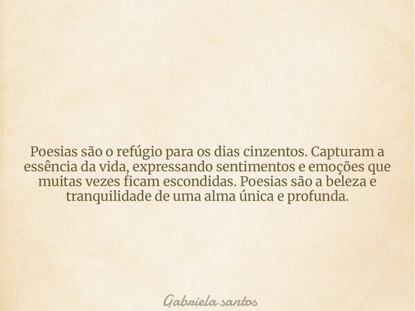 ⁠ Poesias são o refúgio para os dias cinzentos. Capturam a essência da vida, expressando sentimentos e emoções que muitas vezes ficam escondidas. Poesias são a ... Frase de Gabriela santos.