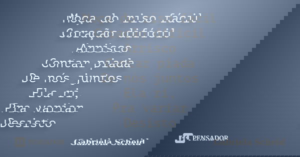 Moça do riso fácil Coração difícil Arrisco Contar piada De nós juntos Ela ri, Pra variar Desisto... Frase de Gabriela Scheid.