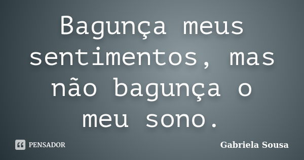 Bagunça meus sentimentos, mas não bagunça o meu sono.... Frase de Gabriela Sousa.