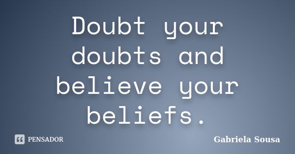 Doubt your doubts and believe your beliefs.... Frase de Gabriela Sousa.