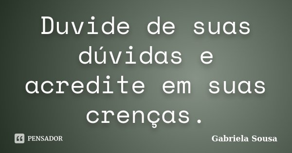 Duvide de suas dúvidas e acredite em suas crenças.... Frase de Gabriela Sousa.