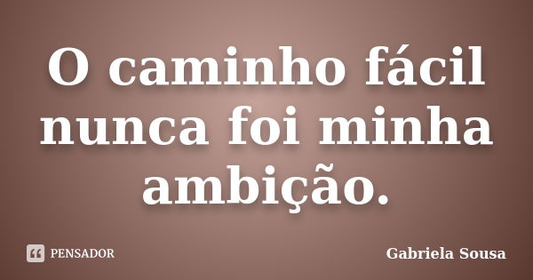 O caminho fácil nunca foi minha ambição.... Frase de Gabriela Sousa.