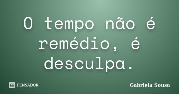 O tempo não é remédio, é desculpa.... Frase de Gabriela Sousa.