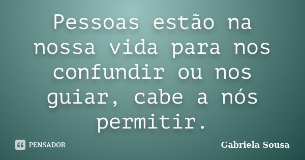 Pessoas estão na nossa vida para nos confundir ou nos guiar, cabe a nós permitir.... Frase de Gabriela Sousa.