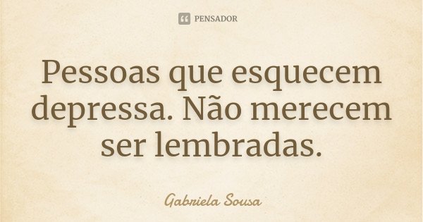 Pessoas que esquecem depressa. Não merecem ser lembradas.... Frase de Gabriela Sousa.