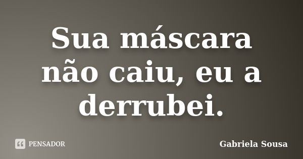 Sua máscara não caiu, eu a derrubei.... Frase de Gabriela Sousa.