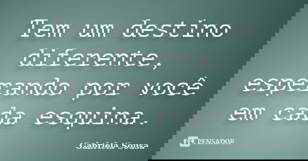Tem um destino diferente, esperando por você em cada esquina.... Frase de Gabriela Sousa.