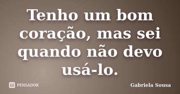 Tenho um bom coração, mas sei quando não devo usá-lo.... Frase de Gabriela Sousa.