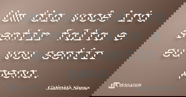Um dia você irá sentir falta e eu vou sentir pena.... Frase de Gabriela Sousa.