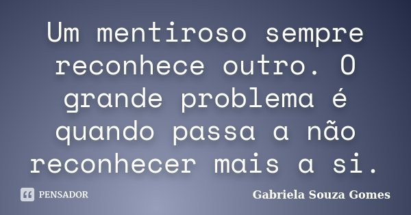 Um mentiroso sempre reconhece outro. O grande problema é quando passa a não reconhecer mais a si.... Frase de Gabriela Souza Gomes.