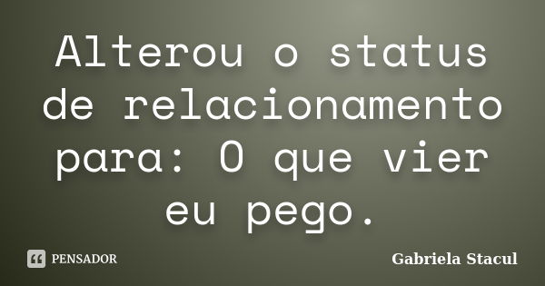 Alterou o status de relacionamento para: O que vier eu pego.... Frase de Gabriela Stacul.