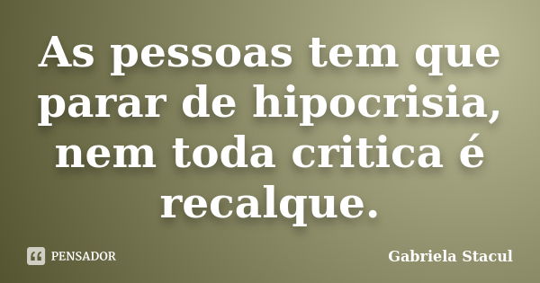 As pessoas tem que parar de hipocrisia, nem toda critica é recalque.... Frase de Gabriela Stacul.