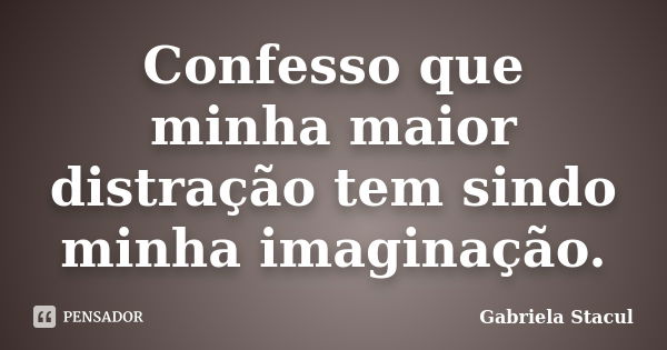 Confesso que minha maior distração tem sindo minha imaginação.... Frase de Gabriela Stacul.