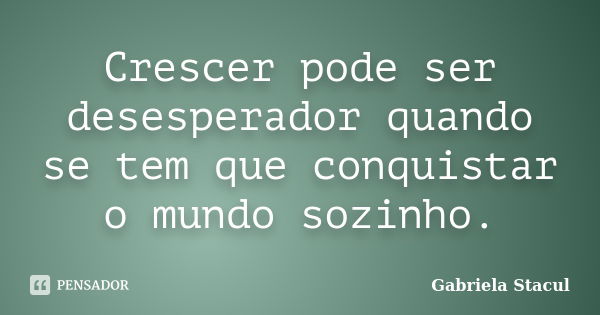 Crescer pode ser desesperador quando se tem que conquistar o mundo sozinho.... Frase de Gabriela Stacul.