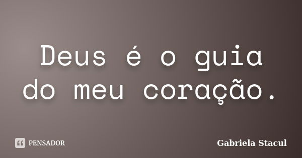 Deus é o guia do meu coração.... Frase de Gabriela Stacul.