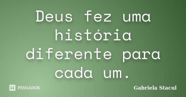 Deus fez uma história diferente para cada um.... Frase de Gabriela Stacul.