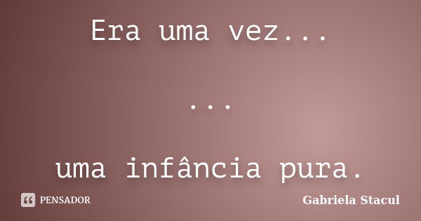 Era uma vez... ... uma infância pura.... Frase de Gabriela Stacul.