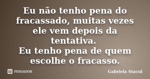 Eu não tenho pena do fracassado, muitas vezes ele vem depois da tentativa. Eu tenho pena de quem escolhe o fracasso.... Frase de Gabriela Stacul.