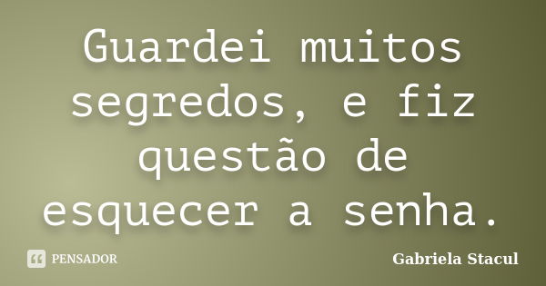 Guardei muitos segredos, e fiz questão de esquecer a senha.... Frase de Gabriela Stacul.