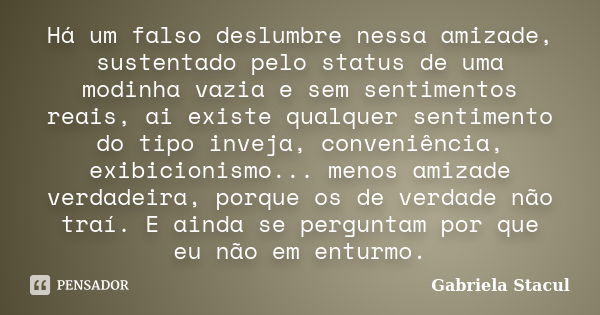 Há um falso deslumbre nessa amizade, sustentado pelo status de uma modinha vazia e sem sentimentos reais, ai existe qualquer sentimento do tipo inveja, conveniê... Frase de Gabriela Stacul.