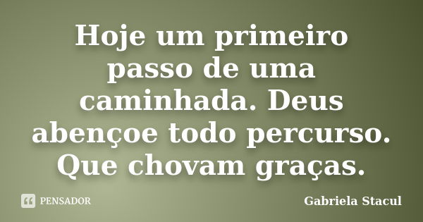 Hoje um primeiro passo de uma caminhada. Deus abençoe todo percurso. Que chovam graças.... Frase de Gabriela Stacul.