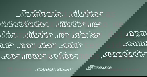 Infância. Muitas histórias. Muito me orgulha. Muito me deixa saudade por ter sido perfeita aos meus olhos.... Frase de Gabriela Stacul.
